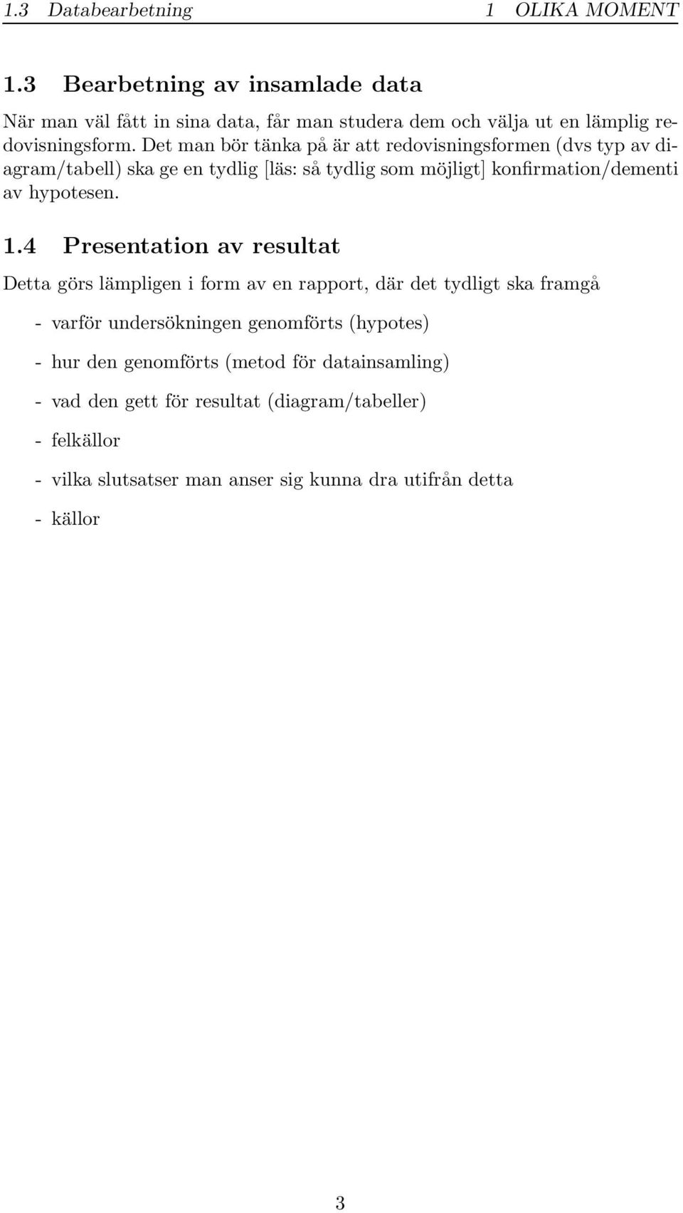 Det man bör tänka på är att redovisningsformen (dvs typ av diagram/tabell) ska ge en tydlig [läs: så tydlig som möjligt] konfirmation/dementi av hypotesen. 1.