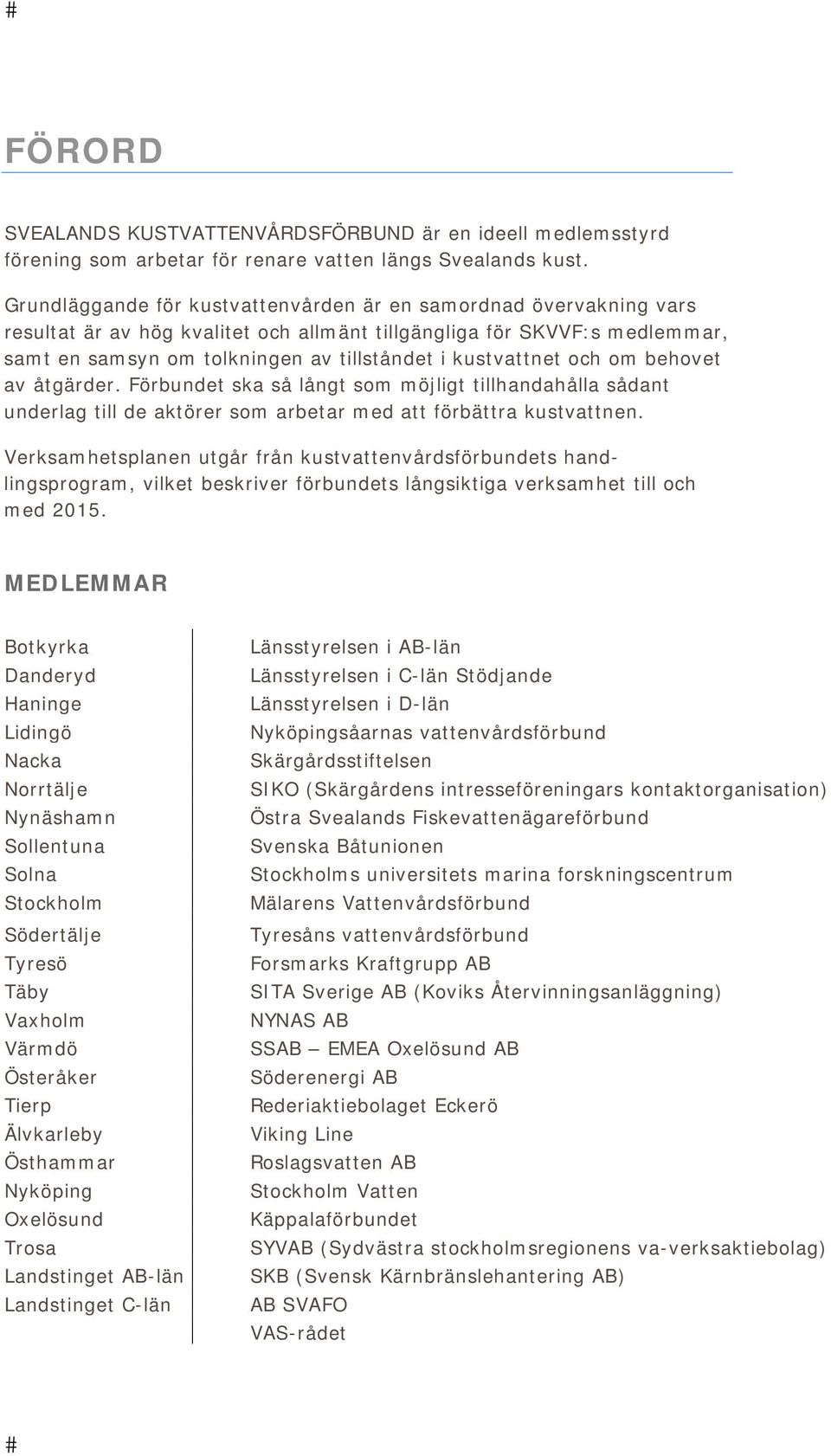 kustvattnet och om behovet av åtgärder. Förbundet ska så långt som möjligt tillhandahålla sådant underlag till de aktörer som arbetar med att förbättra kustvattnen.
