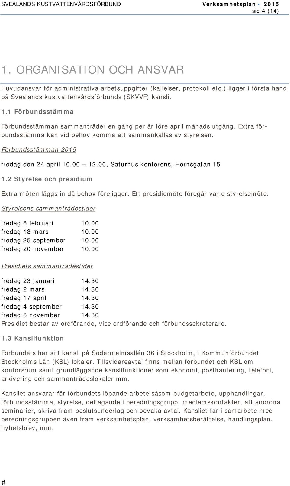 2 Styrelse och presidium Extra möten läggs in då behov föreligger. Ett presidiemöte föregår varje styrelsemöte. Styrelsens sammanträdestider fredag 6 februari 10.00 fredag 13 mars 10.