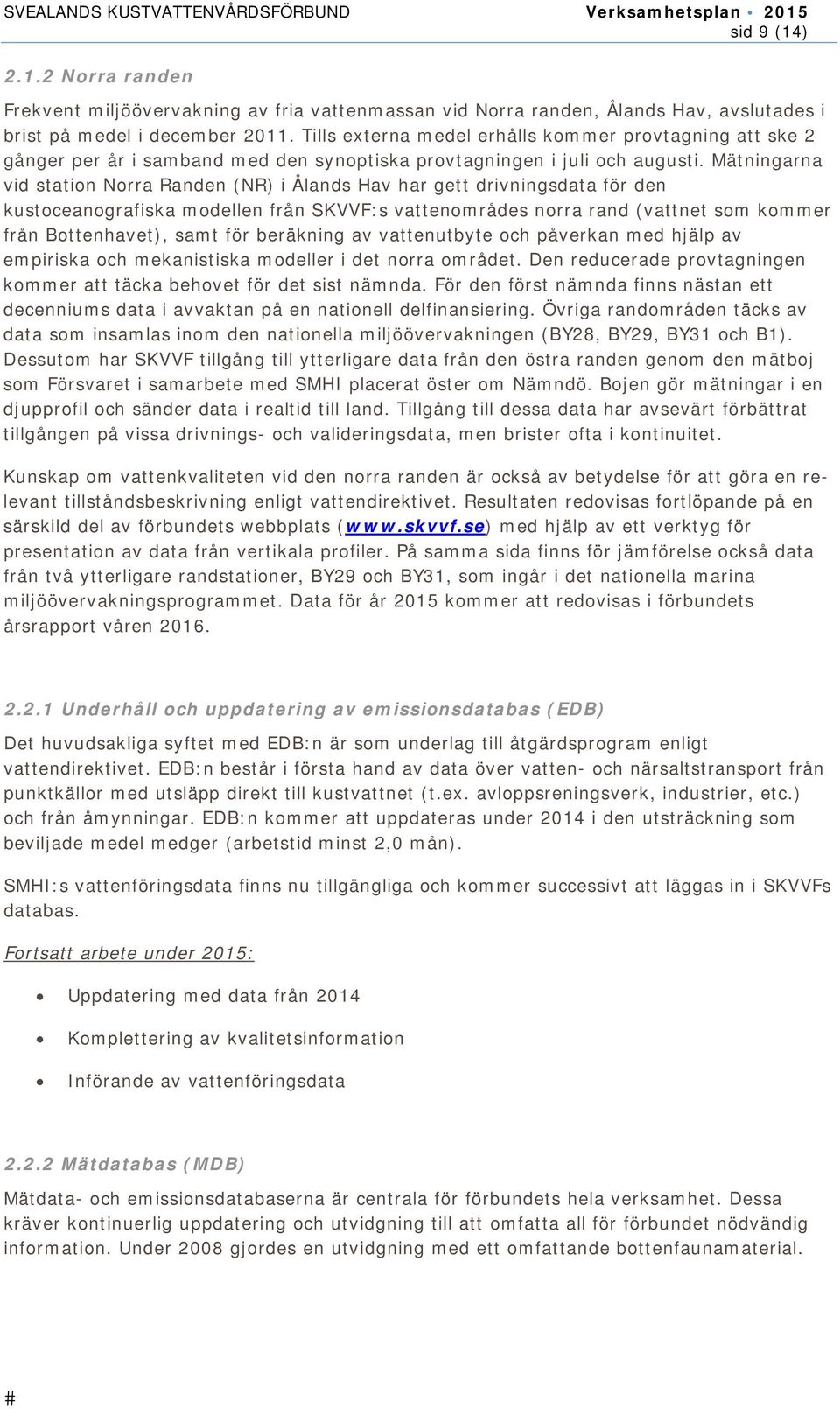 Mätningarna vid station Norra Randen (NR) i Ålands Hav har gett drivningsdata för den kustoceanografiska modellen från SKVVF:s vattenområdes norra rand (vattnet som kommer från Bottenhavet), samt för