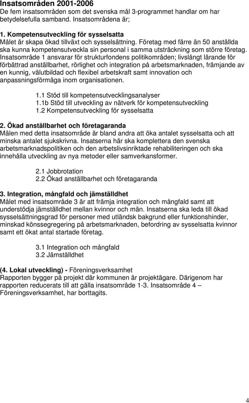 Insatsområde 1 ansvarar för strukturfondens politikområden; livslångt lärande för förbättrad anställbarhet, rörlighet och integration på arbetsmarknaden, främjande av en kunnig, välutbildad och