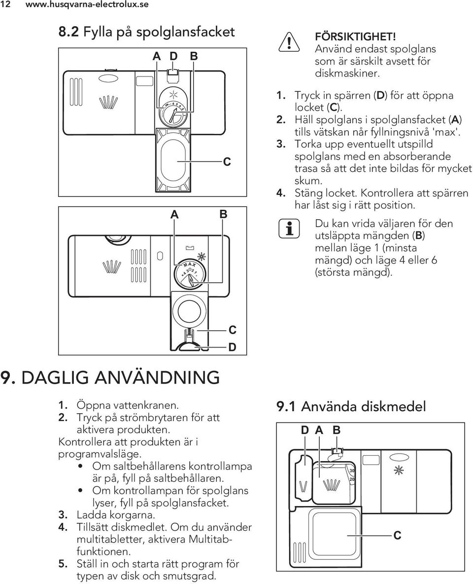 Torka upp eventuellt utspilld spolglans med en absorberande trasa så att det inte bildas för mycket skum. 4. Stäng locket. Kontrollera att spärren har låst sig i rätt position.