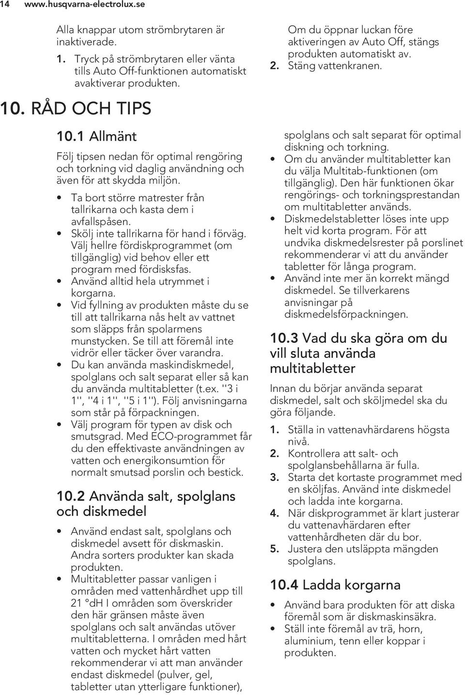 Skölj inte tallrikarna för hand i förväg. Välj hellre fördiskprogrammet (om tillgänglig) vid behov eller ett program med fördisksfas. Använd alltid hela utrymmet i korgarna.