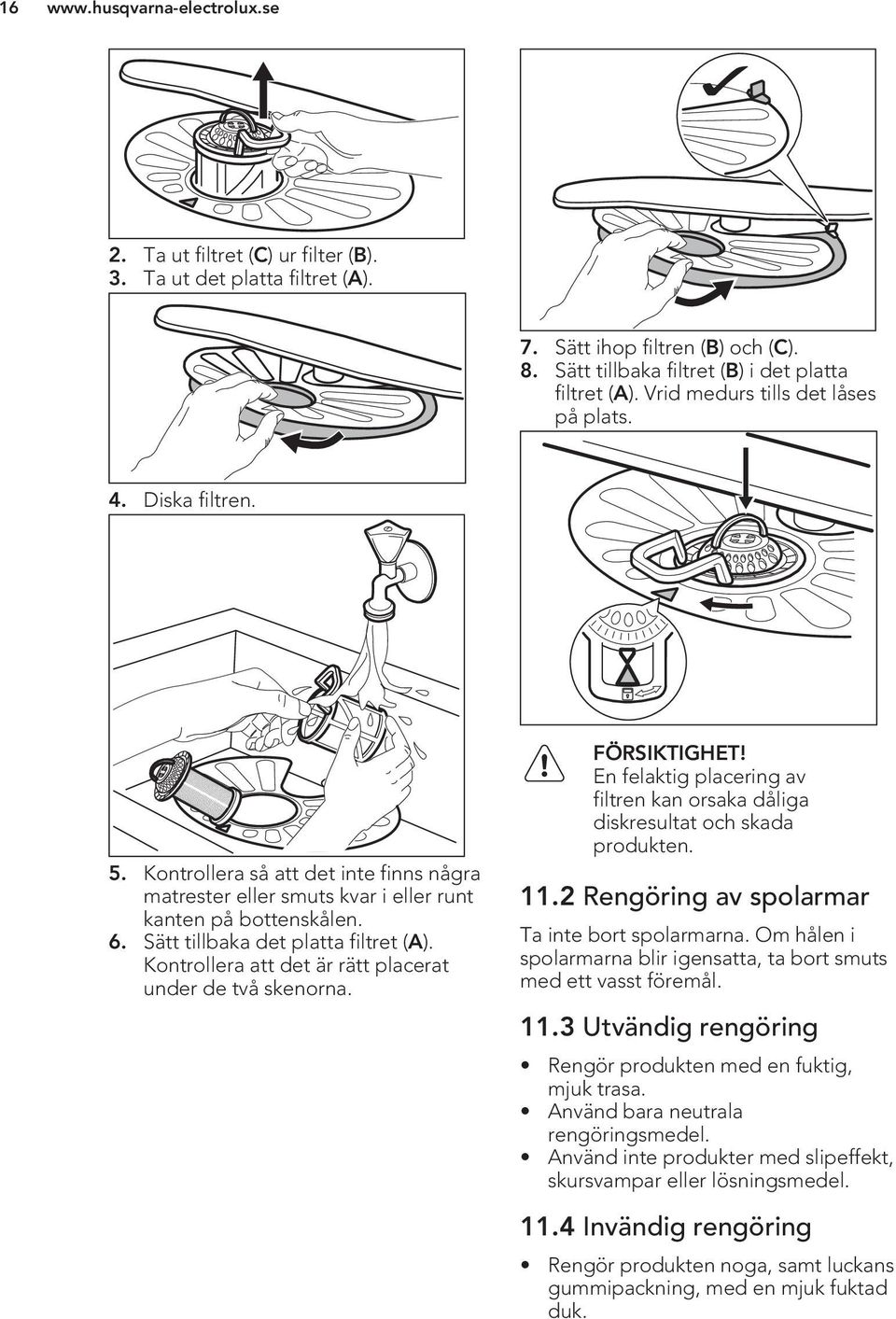 Kontrollera att det är rätt placerat under de två skenorna. FÖRSIKTIGHET! En felaktig placering av filtren kan orsaka dåliga diskresultat och skada produkten. 11.