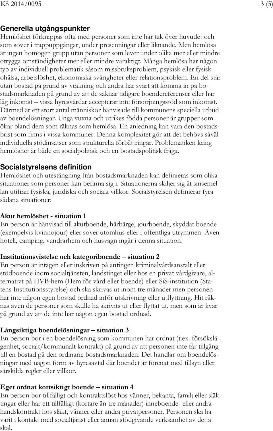 Många hemlösa har någon typ av individuell problematik såsom missbruksproblem, psykisk eller fysisk ohälsa, arbetslöshet, ekonomiska svårigheter eller relationsproblem.