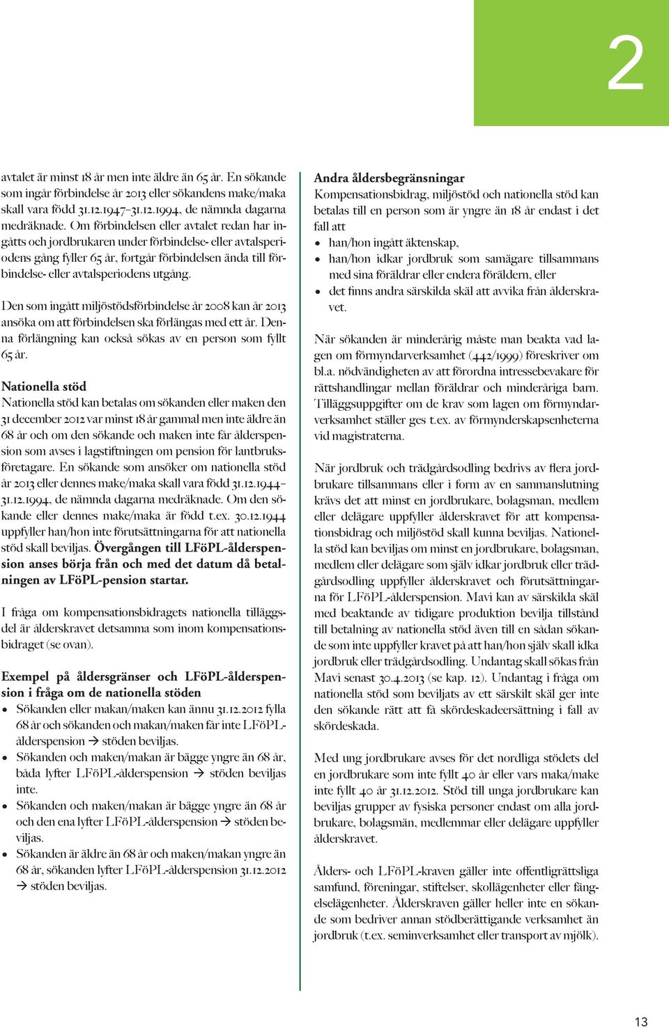 Den som ingått miljöstödsförbindelse år 2008 kan år 2013 ansöka om att förbindelsen ska förlängas med ett år. Denna förlängning kan också sökas av en person som fyllt 65 år.