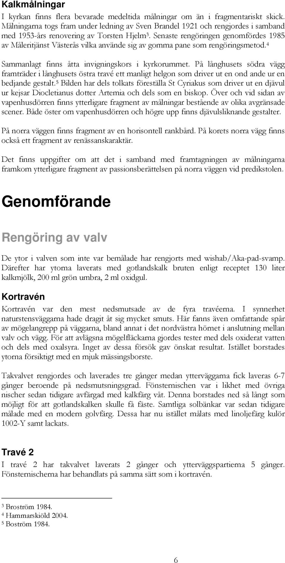 Senaste rengöringen genomfördes 1985 av Måleritjänst Västerås vilka använde sig av gomma pane som rengöringsmetod. 4 Sammanlagt finns åtta invigningskors i kyrkorummet.