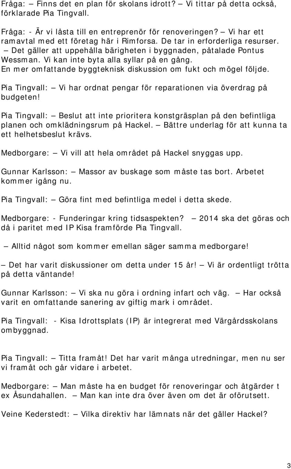 En mer omfattande byggteknisk diskussion om fukt och mögel följde. Pia Tingvall: Vi har ordnat pengar för reparationen via överdrag på budgeten!