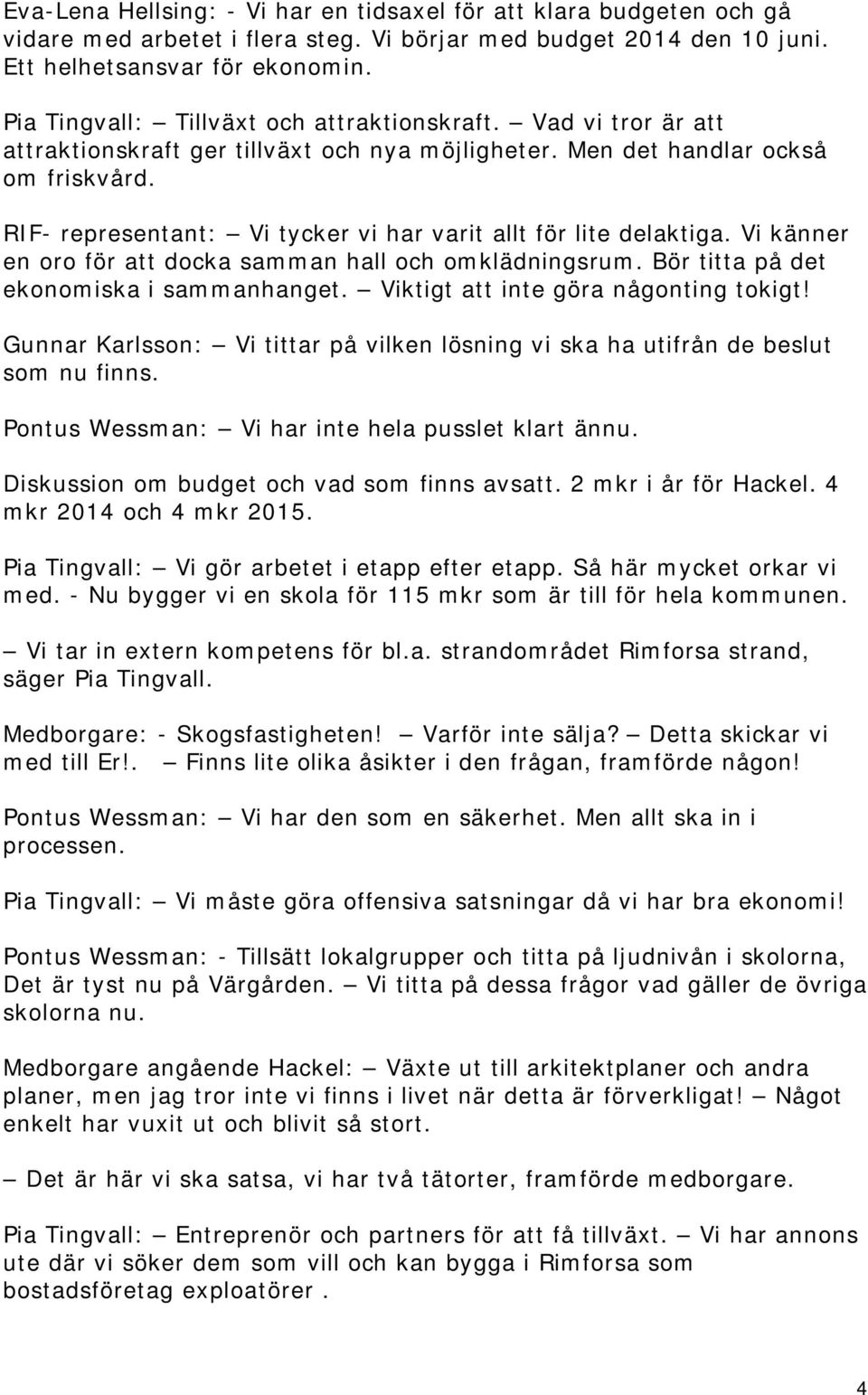 RIF- representant: Vi tycker vi har varit allt för lite delaktiga. Vi känner en oro för att docka samman hall och omklädningsrum. Bör titta på det ekonomiska i sammanhanget.