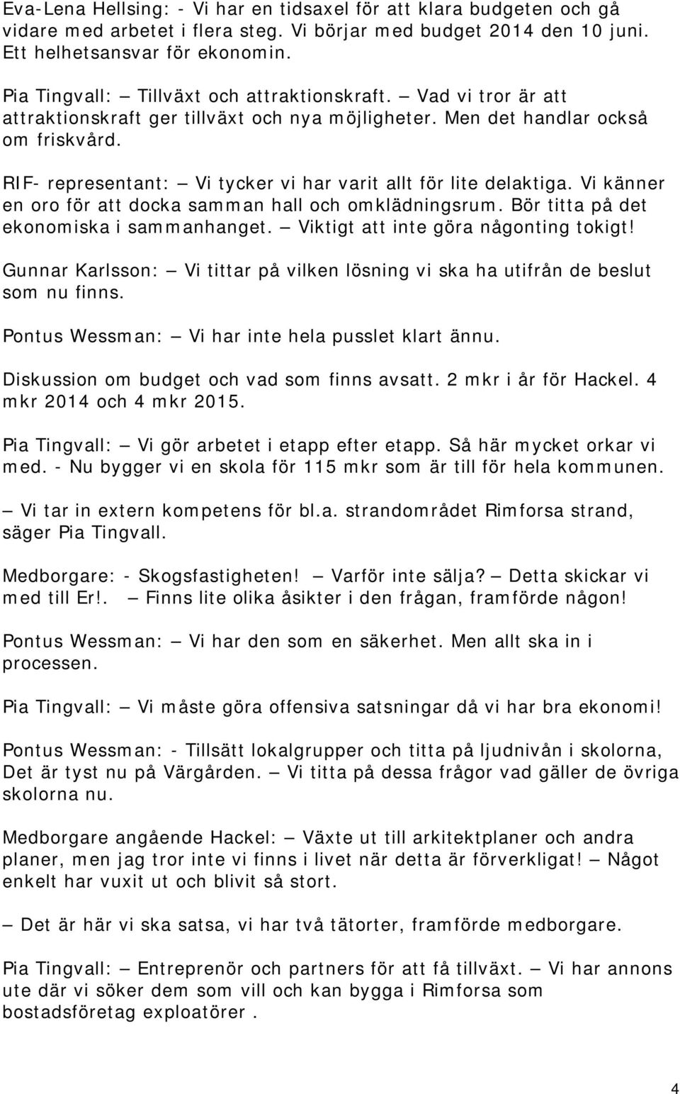 RIF- representant: Vi tycker vi har varit allt för lite delaktiga. Vi känner en oro för att docka samman hall och omklädningsrum. Bör titta på det ekonomiska i sammanhanget.