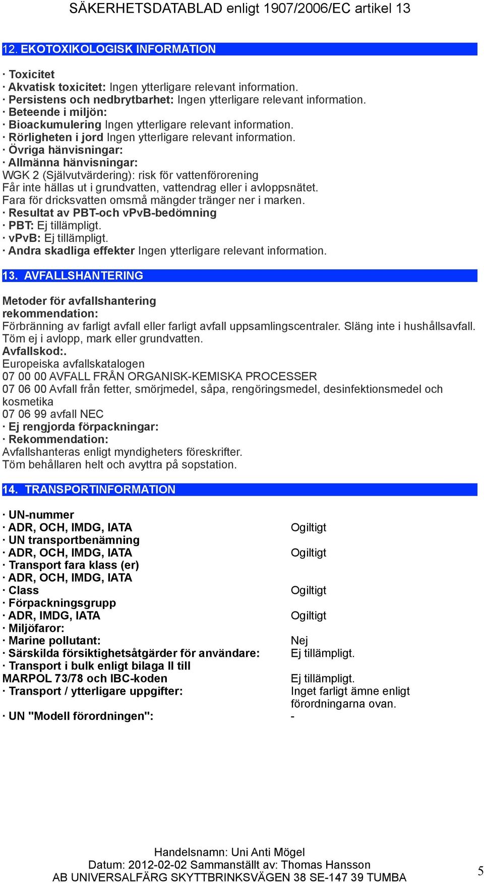 Övriga hänvisningar: Allmänna hänvisningar: WGK 2 (Självutvärdering): risk för vattenförorening Får inte hällas ut i grundvatten, vattendrag eller i avloppsnätet.