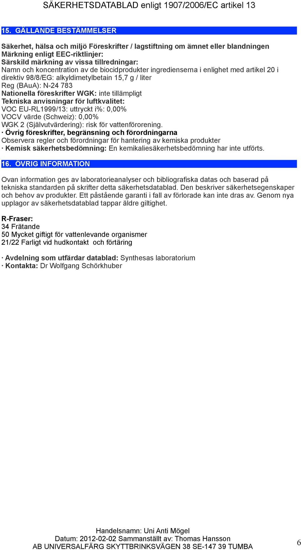 Tekniska anvisningar för luftkvalitet: VOC EU-RL1999/13: uttryckt i%: 0,00% VOCV värde (Schweiz): 0,00% WGK 2 (Självutvärdering): risk för vattenförorening.