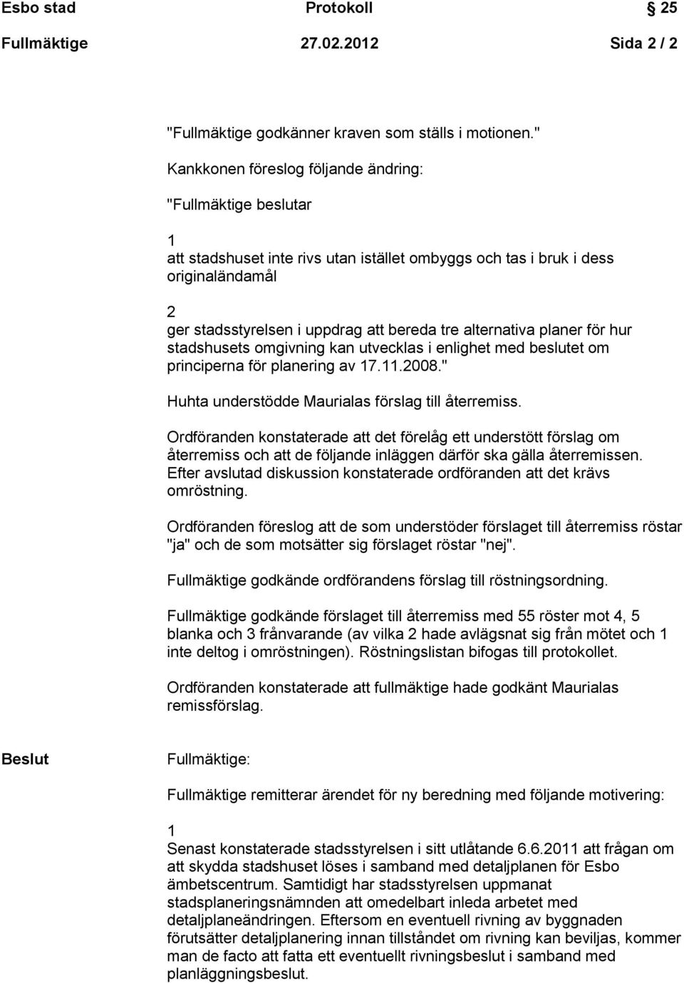 alternativa planer för hur stadshusets omgivning kan utvecklas i enlighet med beslutet om principerna för planering av 7..008." Huhta understödde Maurialas förslag till återremiss.