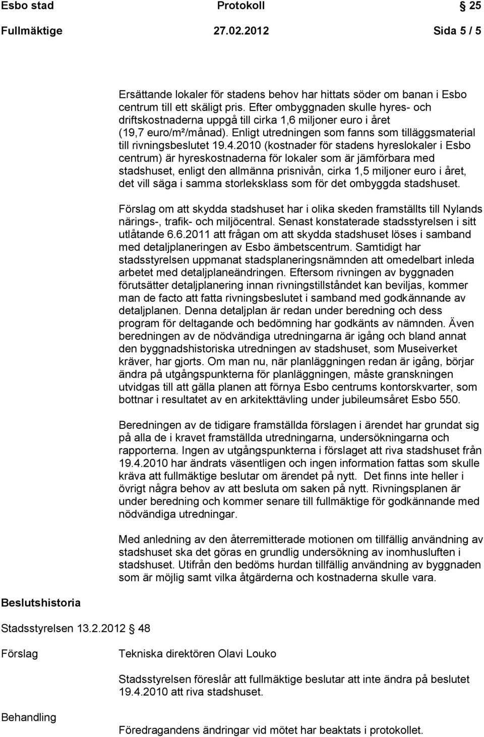 00 (kostnader för stadens hyreslokaler i Esbo centrum) är hyreskostnaderna för lokaler som är jämförbara med stadshuset, enligt den allmänna prisnivån, cirka,5 miljoner euro i året, det vill säga i