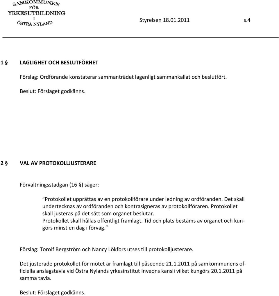 Det skall undertecknas av ordföranden och kontrasigneras av protokollföraren. Protokollet skall justeras på det sätt som organet beslutar. Protokollet skall hållas offentligt framlagt.