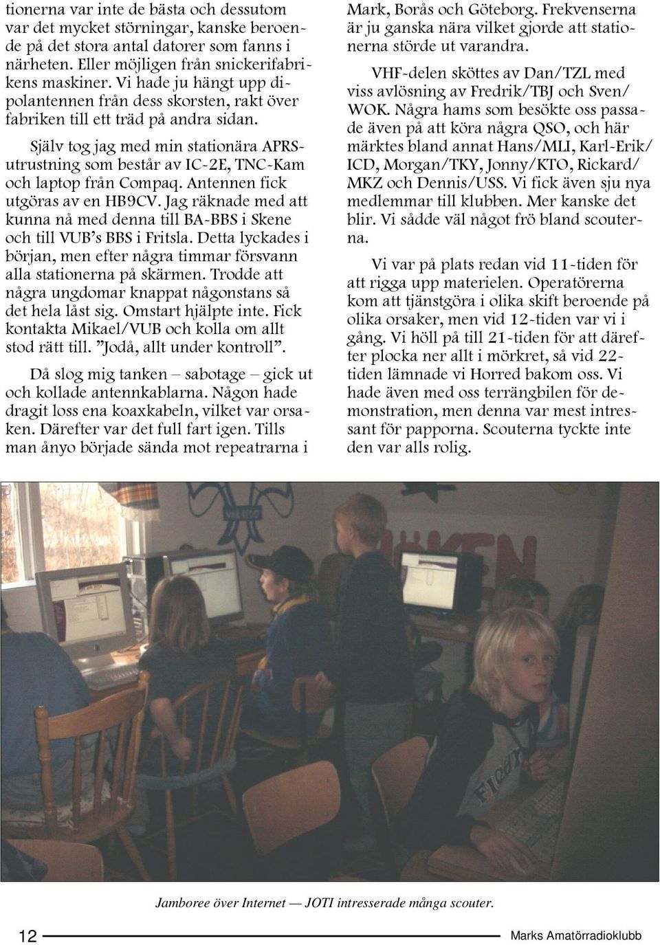 Själv tog jag med min stationära APRSutrustning som består av IC-2E, TNC-Kam och laptop från Compaq. Antennen fick utgöras av en HB9CV.