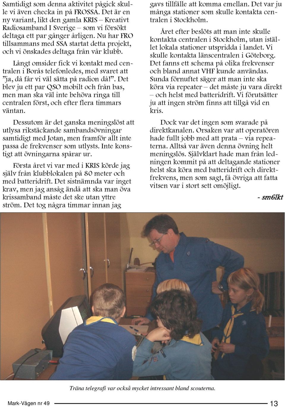 Långt omsider fick vi kontakt med centralen i Borås telefonledes, med svaret att ja, då får vi väl sätta på radion då!