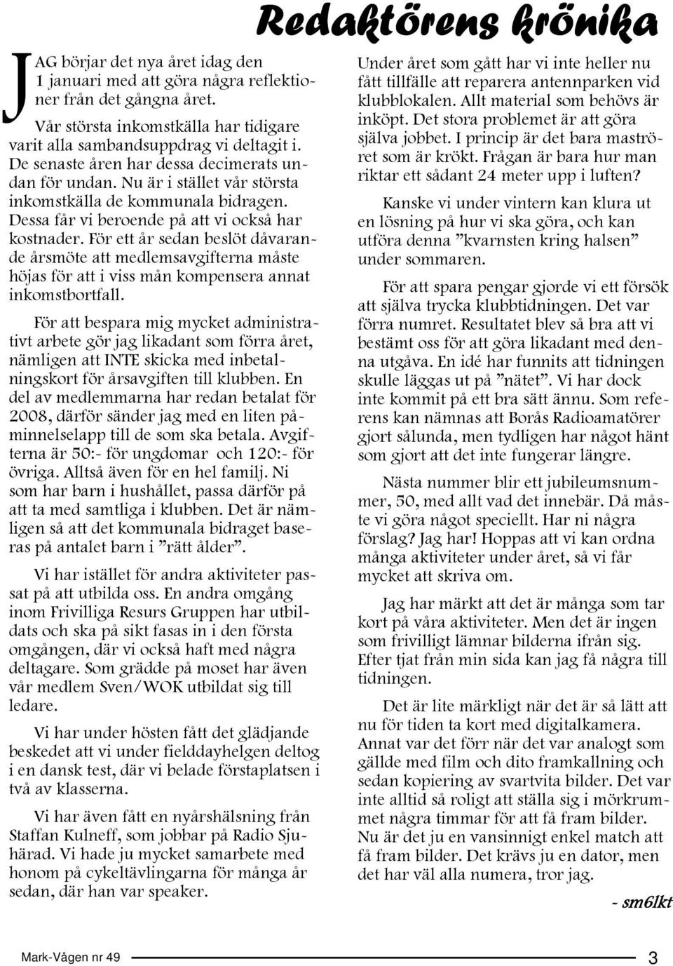 För ett år sedan beslöt dåvarande årsmöte att medlemsavgifterna måste höjas för att i viss mån kompensera annat inkomstbortfall.