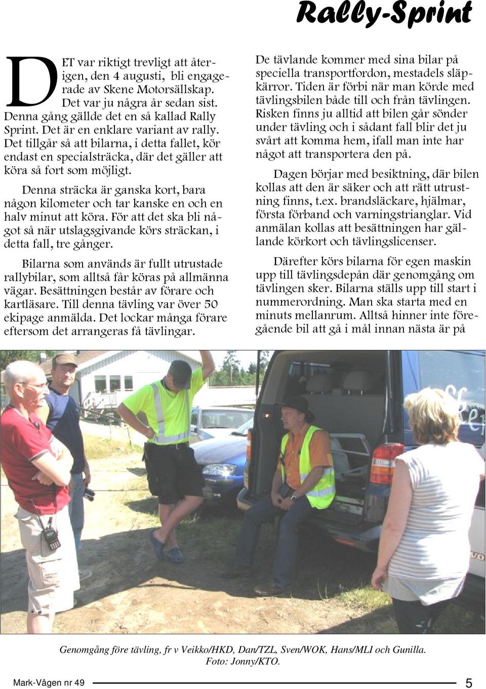 Denna sträcka är ganska kort, bara någon kilometer och tar kanske en och en halv minut att köra. För att det ska bli något så när utslagsgivande körs sträckan, i detta fall, tre gånger.