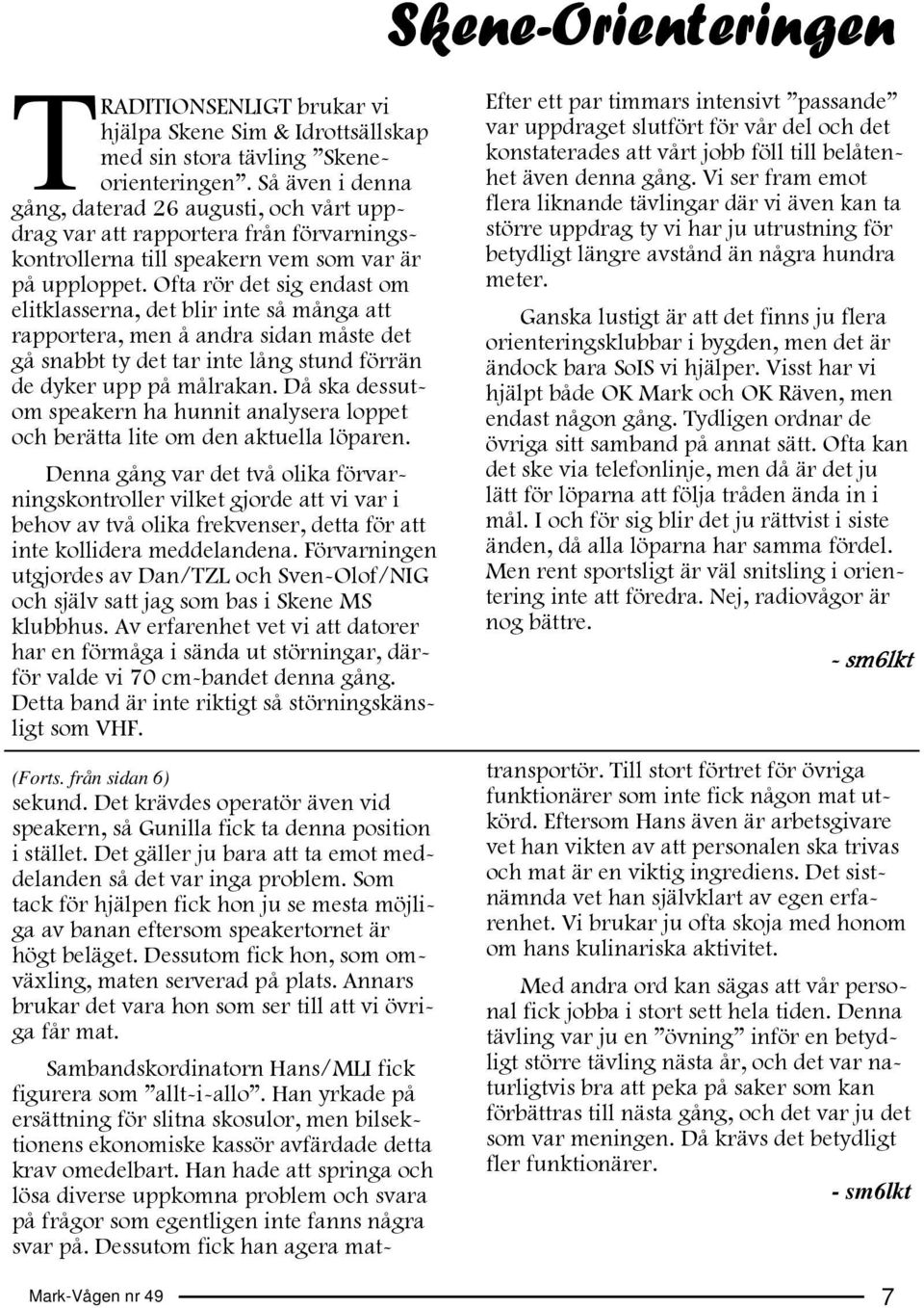 Ofta rör det sig endast om elitklasserna, det blir inte så många att rapportera, men å andra sidan måste det gå snabbt ty det tar inte lång stund förrän de dyker upp på målrakan.