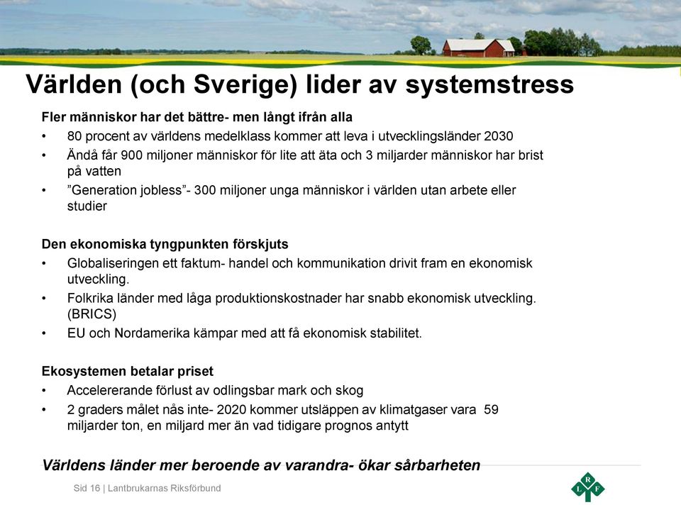 Globaliseringen ett faktum- handel och kommunikation drivit fram en ekonomisk utveckling. Folkrika länder med låga produktionskostnader har snabb ekonomisk utveckling.