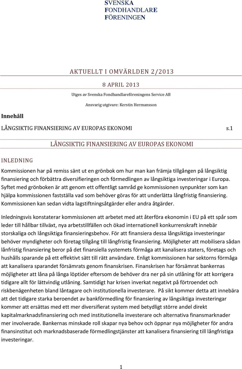 1 INLEDNING LÅNGSIKTIG FINANSIERING AV EUROPAS EKONOMI Kommissionen har på remiss sänt ut en grönbok om hur man kan främja tillgången på långsiktig finansiering och förbättra diversifieringen och