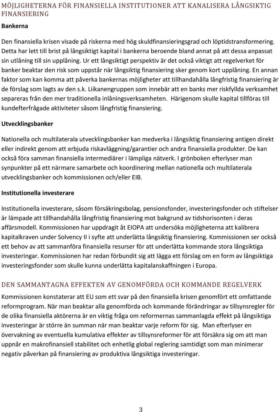 Ur ett långsiktigt perspektiv är det också viktigt att regelverket för banker beaktar den risk som uppstår när långsiktig finansiering sker genom kort upplåning.