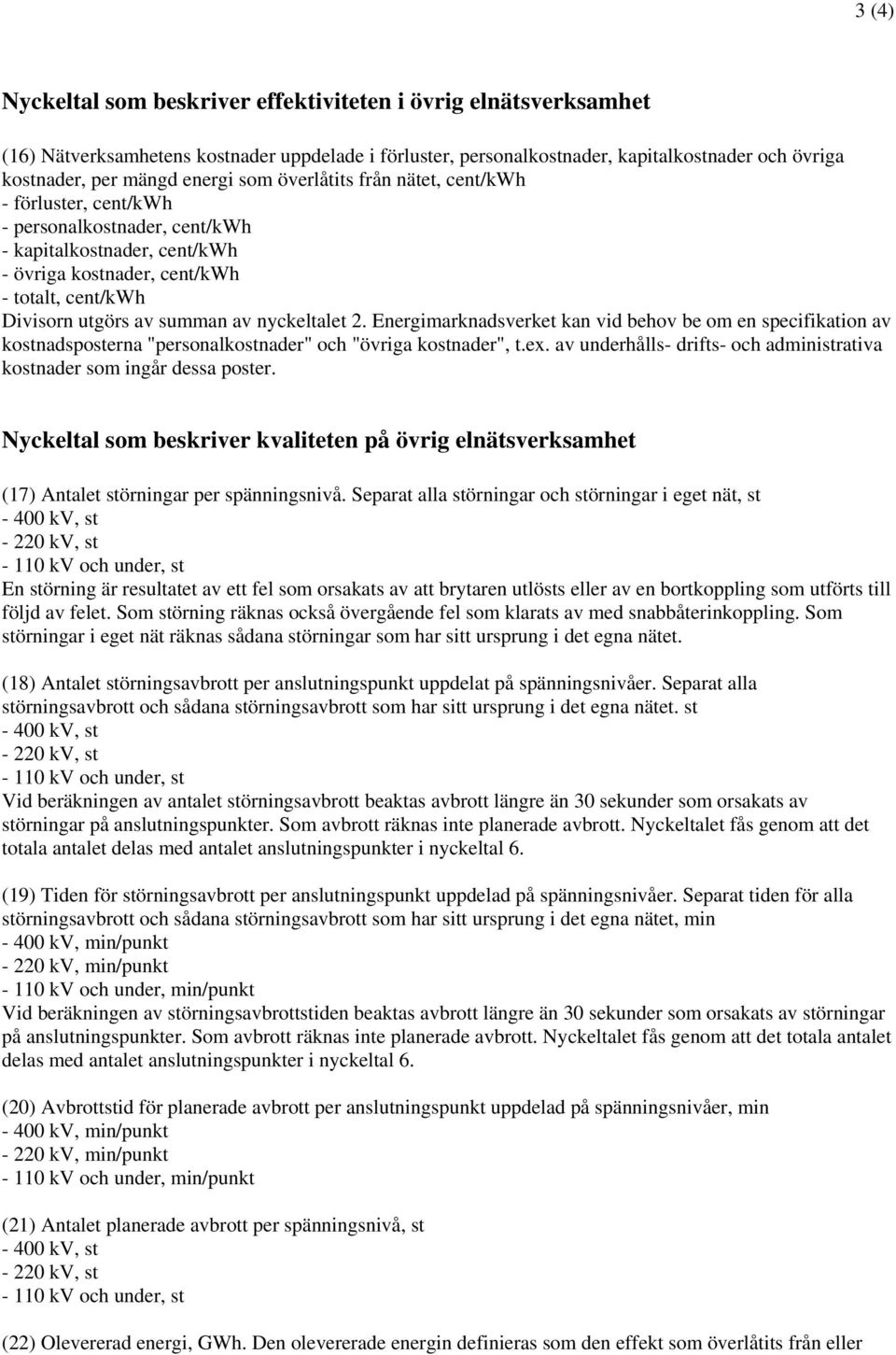 Eergimarkadsverket ka vid behov be om e specifikatio av kostadspostera "persoalkostader" och "övriga kostader", t.ex. av uderhålls- drifts- och admiistrativa kostader som igår dessa poster.