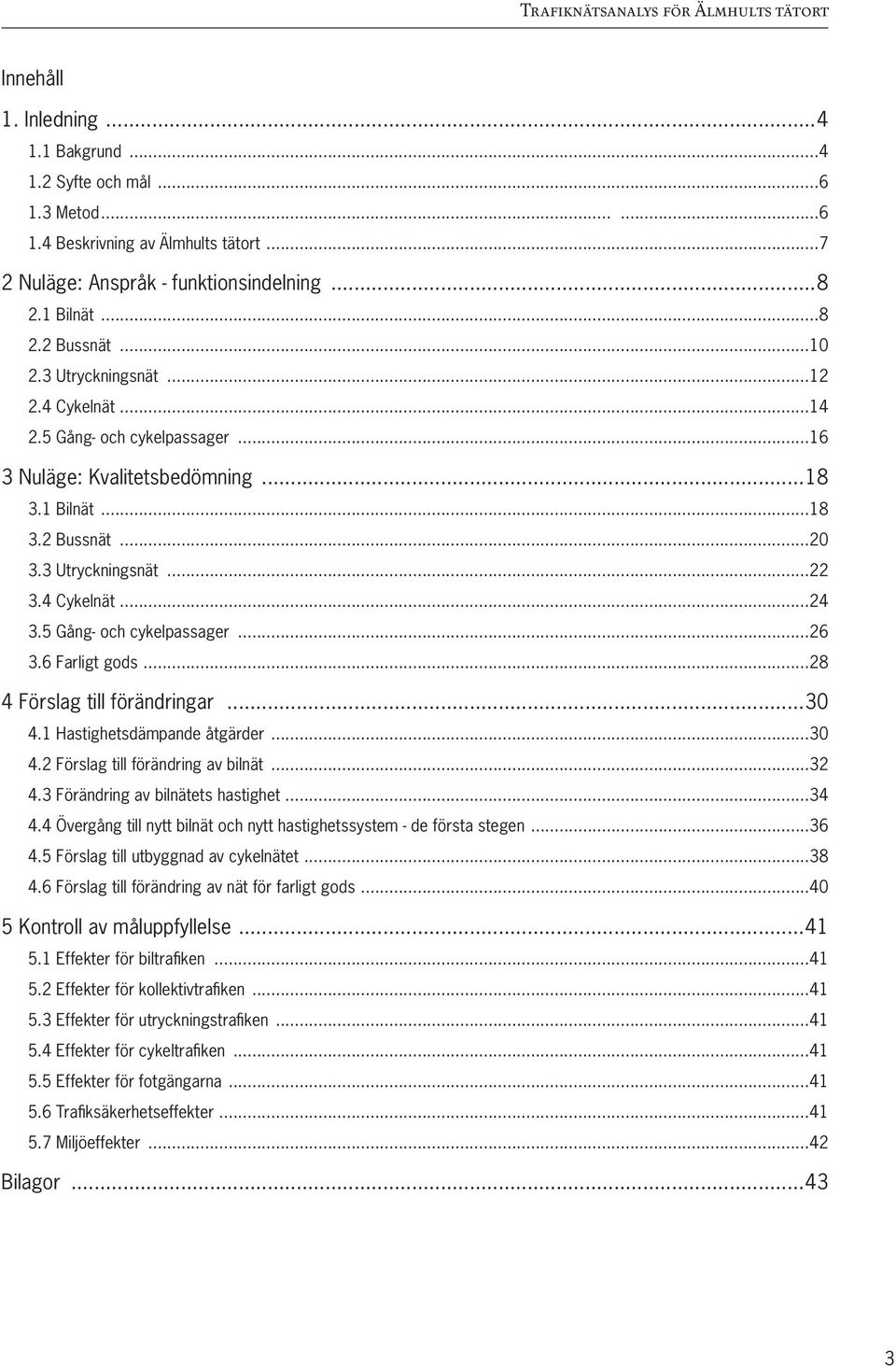 5 Gång- och cykelpassager...26 3.6 Farligt gods...28 4 Förslag till förändringar...30 4.1 Hastighetsdämpande åtgärder...30 4.2 Förslag till förändring av bilnät...32 4.