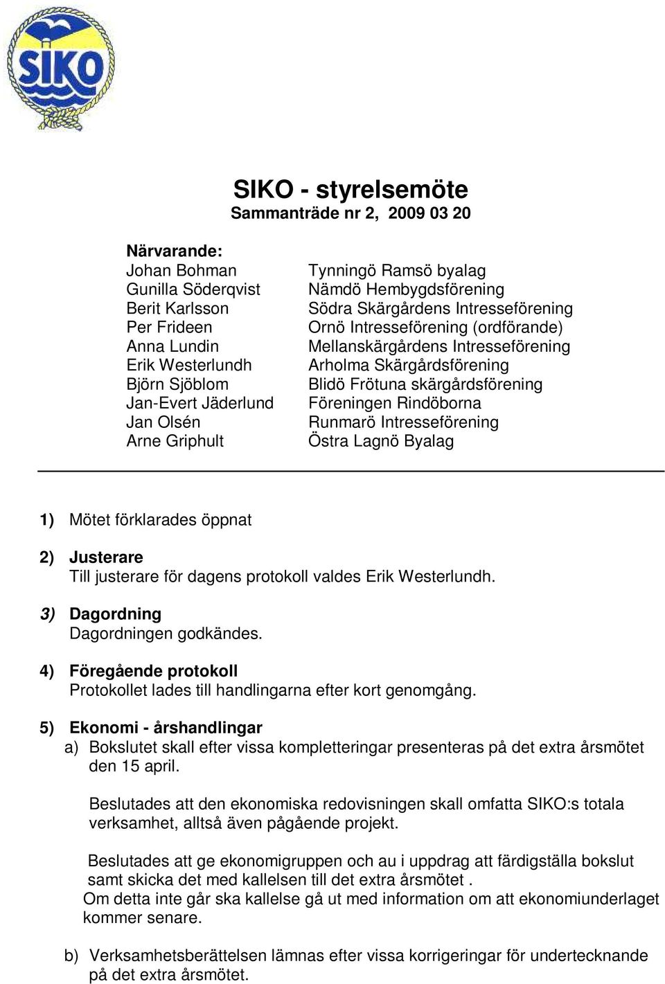 skärgårdsförening Föreningen Rindöborna Runmarö Intresseförening Östra Lagnö Byalag 1) Mötet förklarades öppnat 2) Justerare Till justerare för dagens protokoll valdes Erik Westerlundh.