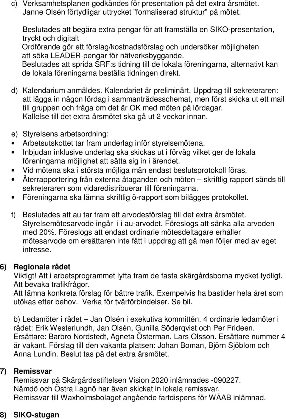nätverksbyggande. Beslutades att sprida SRF:s tidning till de lokala föreningarna, alternativt kan de lokala föreningarna beställa tidningen direkt. d) Kalendarium anmäldes.