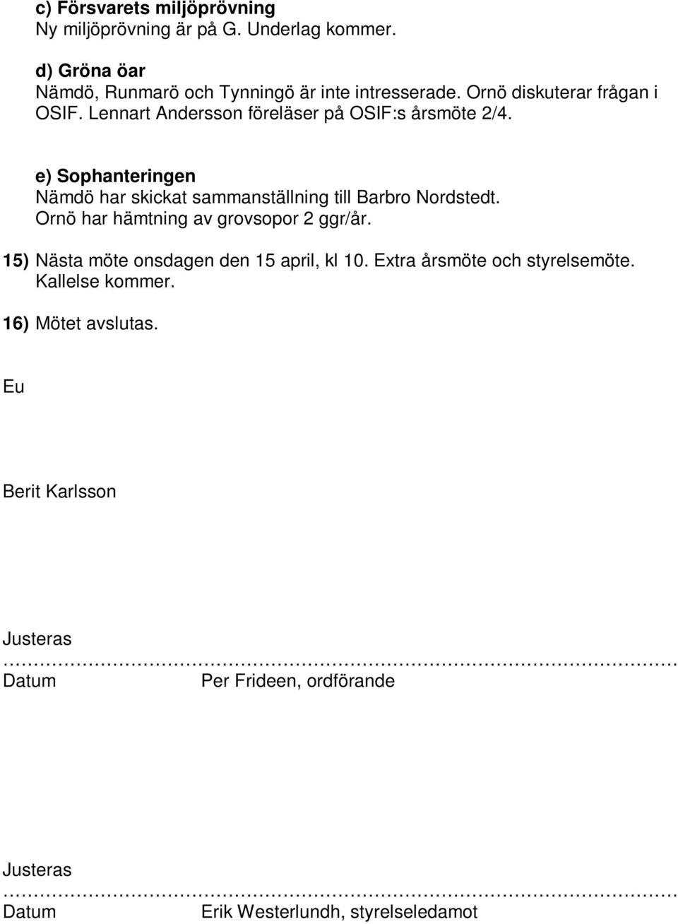 e) Sophanteringen Nämdö har skickat sammanställning till Barbro Nordstedt. Ornö har hämtning av grovsopor 2 ggr/år.