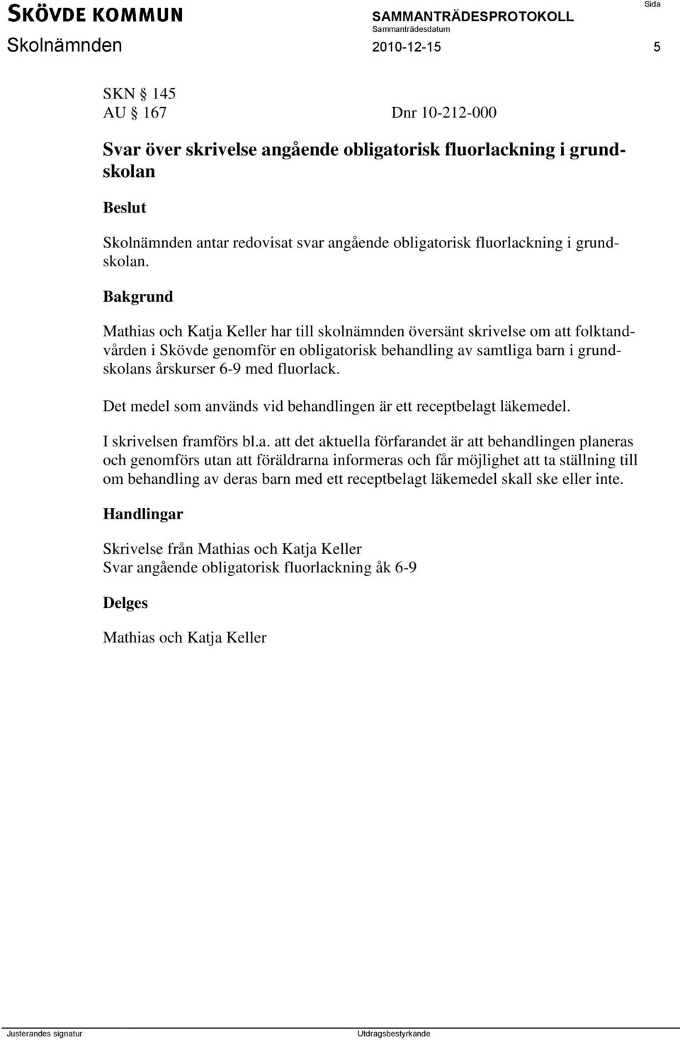 Mathias och Katja Keller har till skolnämnden översänt skrivelse om att folktandvården i Skövde genomför en obligatorisk behandling av samtliga barn i grundskolans årskurser 6-9 med fluorlack.