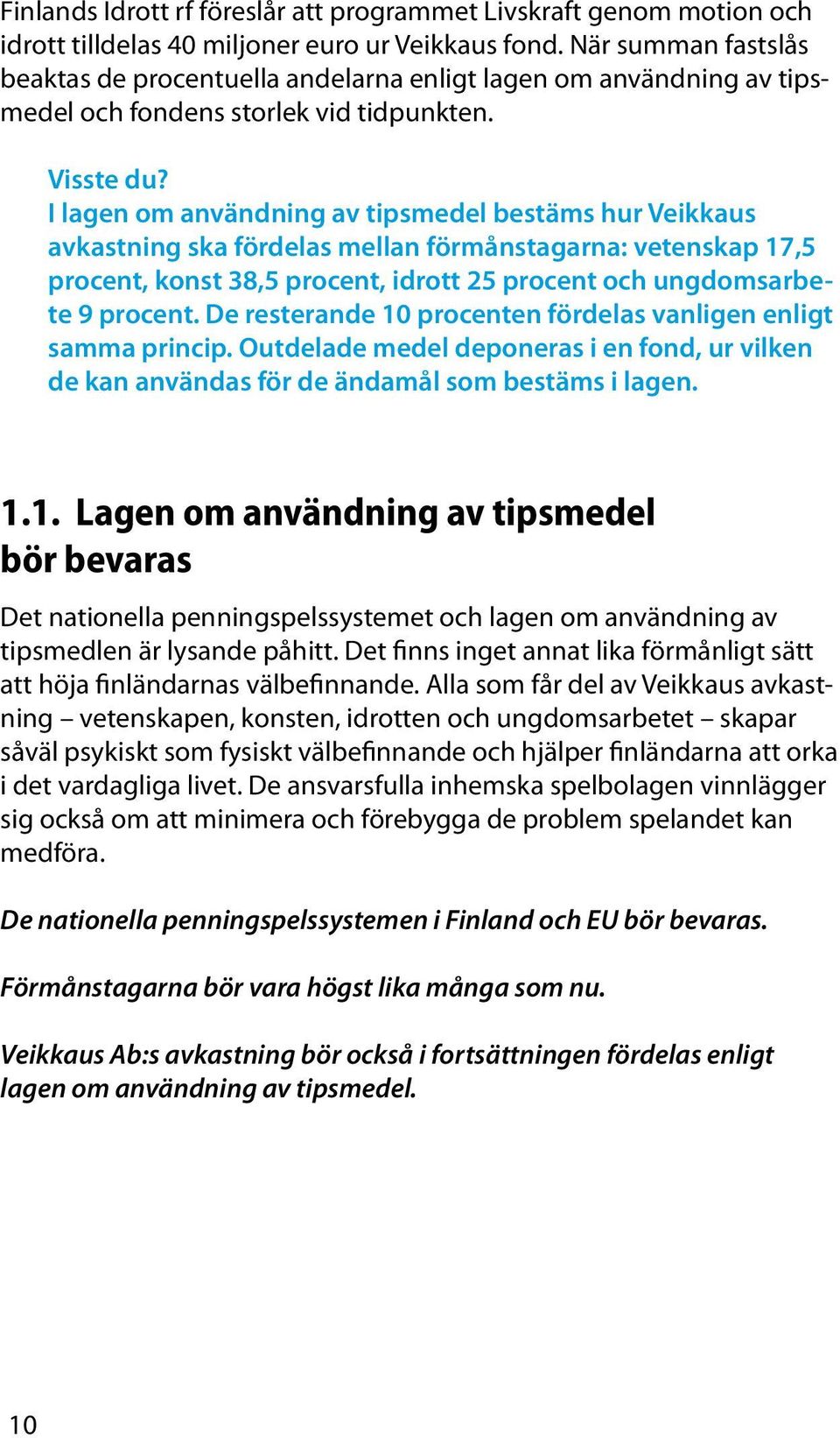 I lagen om användning av tipsmedel bestäms hur Veikkaus avkastning ska fördelas mellan förmånstagarna: vetenskap 17,5 procent, konst 38,5 procent, idrott 25 procent och ungdomsarbete 9 procent.