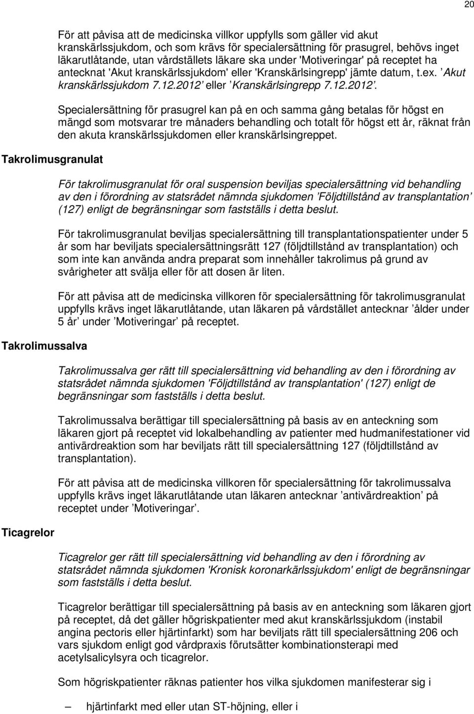 2012 eller Kranskärlsingrepp 7.12.2012. Specialersättning för prasugrel kan på en och samma gång betalas för högst en mängd som motsvarar tre månaders behandling och totalt för högst ett år, räknat