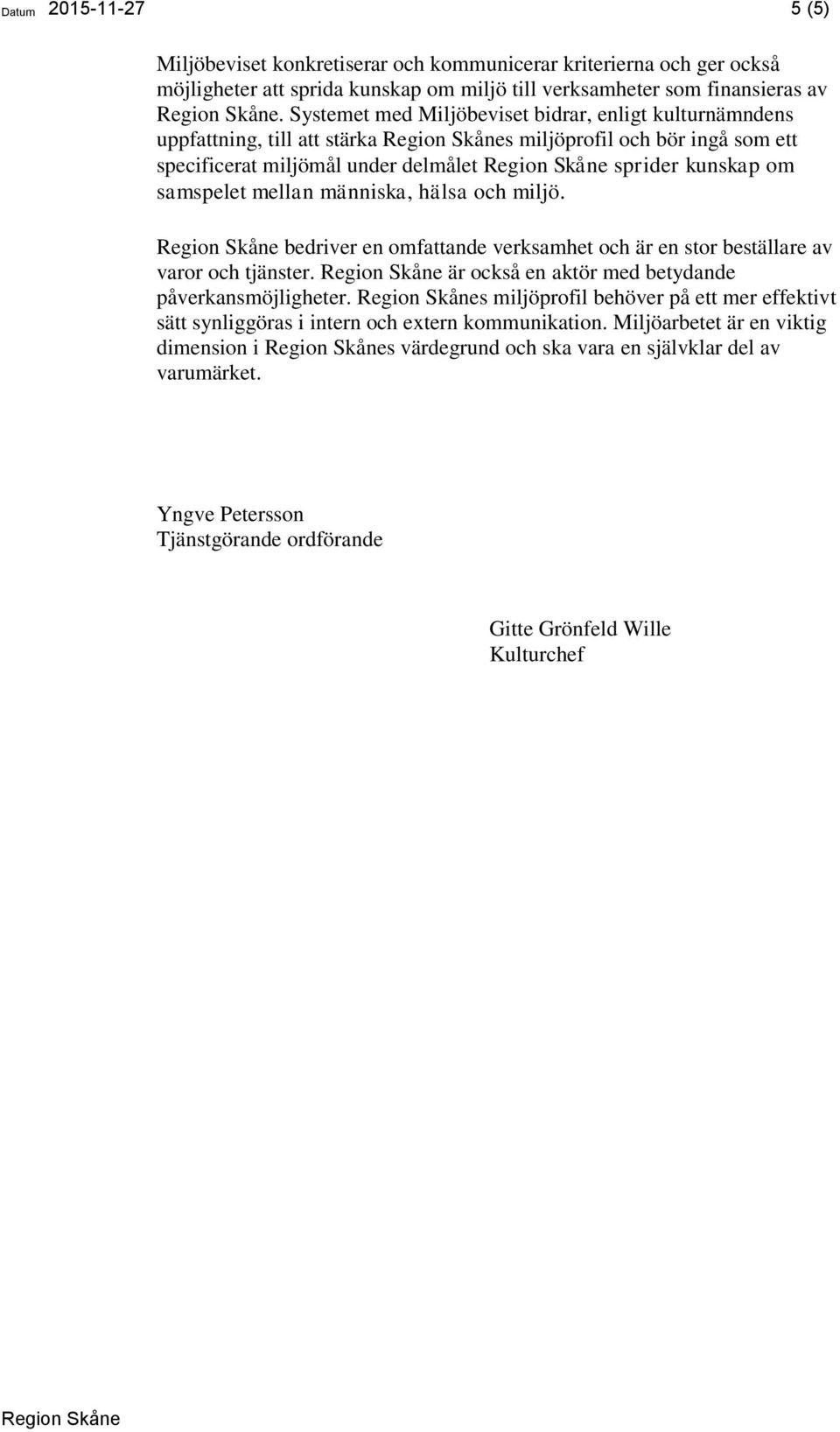 människa, hälsa och miljö. bedriver en omfattande verksamhet och är en stor beställare av varor och tjänster. är också en aktör med betydande påverkansmöjligheter.