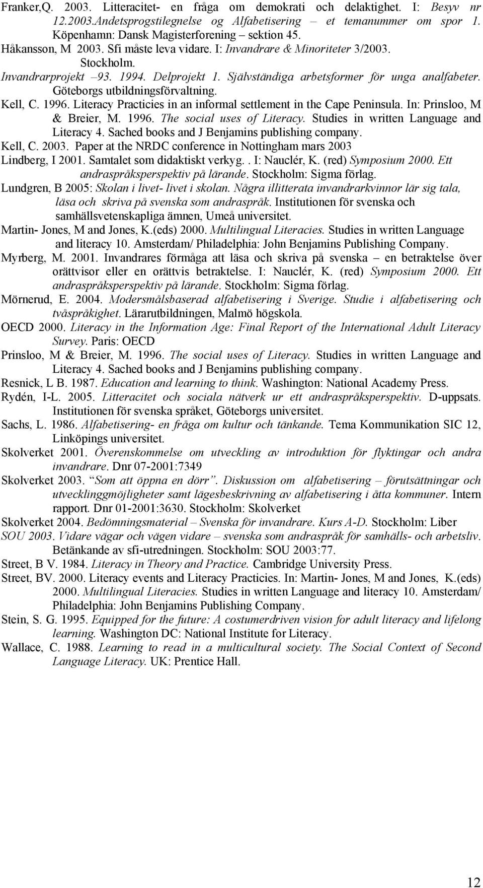 Göteborgs utbildningsförvaltning. Kell, C. 1996. Literacy Practicies in an informal settlement in the Cape Peninsula. In: Prinsloo, M & Breier, M. 1996. The social uses of Literacy.