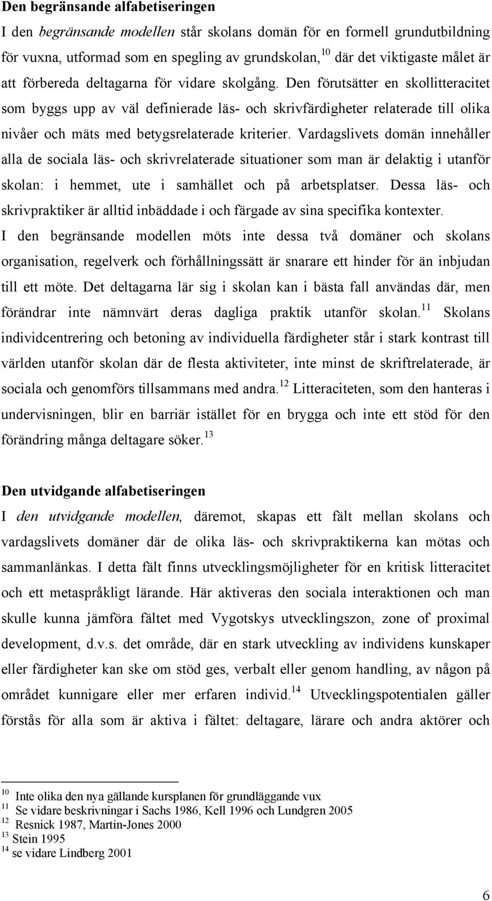 Den förutsätter en skollitteracitet som byggs upp av väl definierade läs- och skrivfärdigheter relaterade till olika nivåer och mäts med betygsrelaterade kriterier.