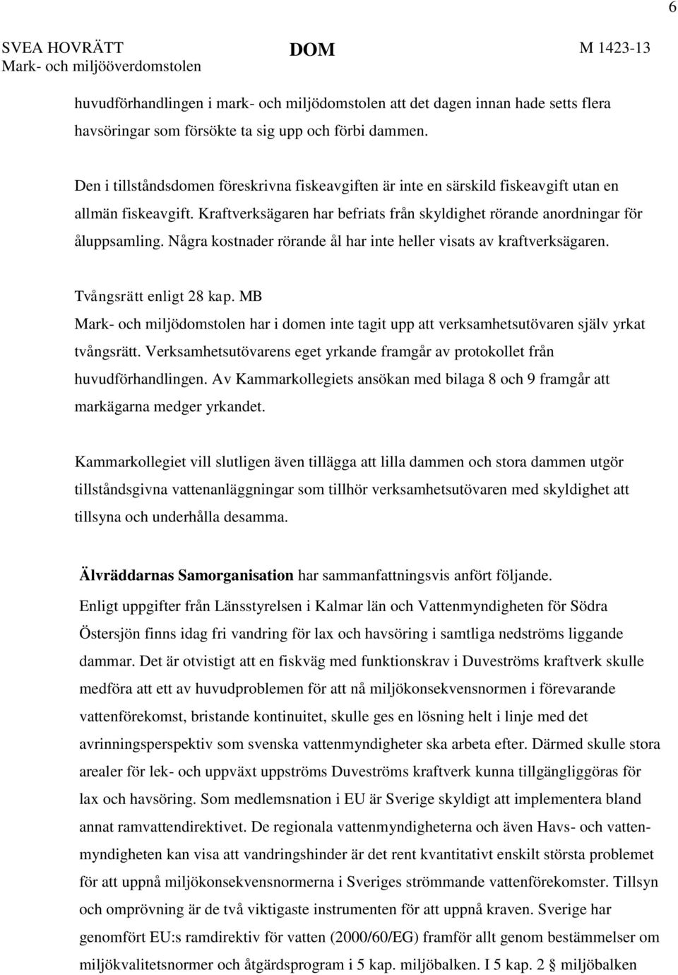 Några kostnader rörande ål har inte heller visats av kraftverksägaren. Tvångsrätt enligt 28 kap. MB har i domen inte tagit upp att verksamhetsutövaren själv yrkat tvångsrätt.