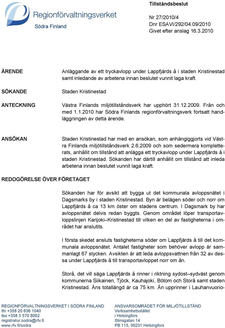 Staden Kristinestad Västra Finlands miljötillståndsverk har upphört 31.12.2009. Från och med 1.1.2010 har Södra Finlands regionförvaltningsverk fortsatt handläggningen av detta ärende.