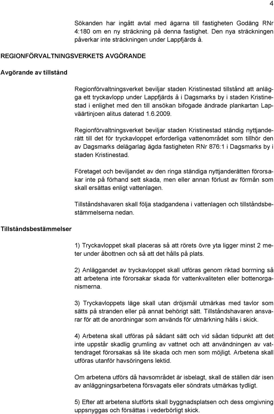 Regionförvaltningsverket beviljar staden Kristinestad tillstånd att anlägga ett tryckavlopp under Lappfjärds å i Dagsmarks by i staden Kristinestad i enlighet med den till ansökan bifogade ändrade