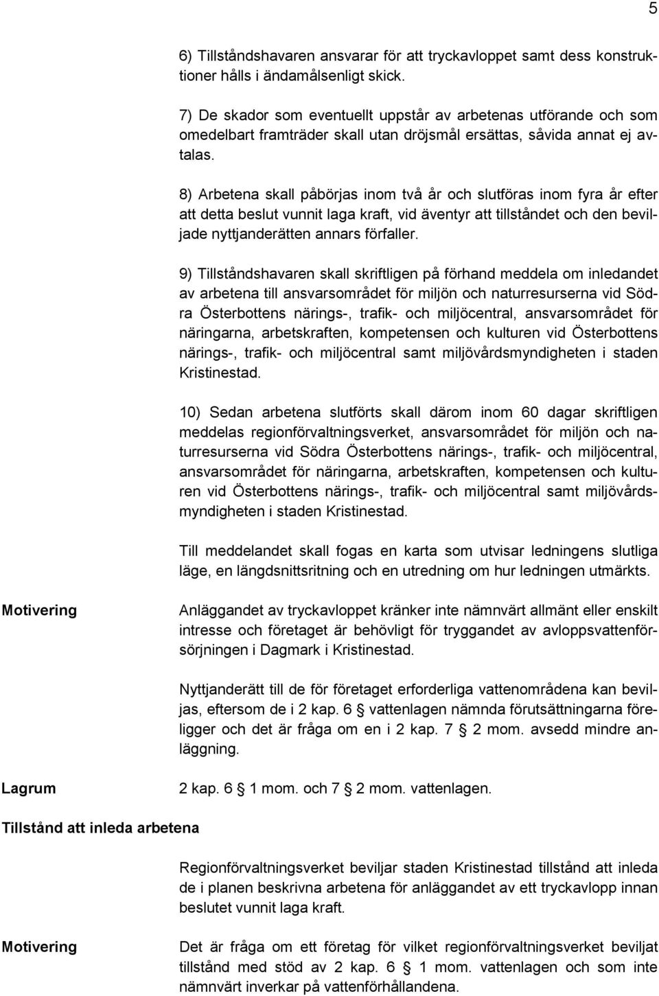 8) Arbetena skall påbörjas inom två år och slutföras inom fyra år efter att detta beslut vunnit laga kraft, vid äventyr att tillståndet och den beviljade nyttjanderätten annars förfaller.