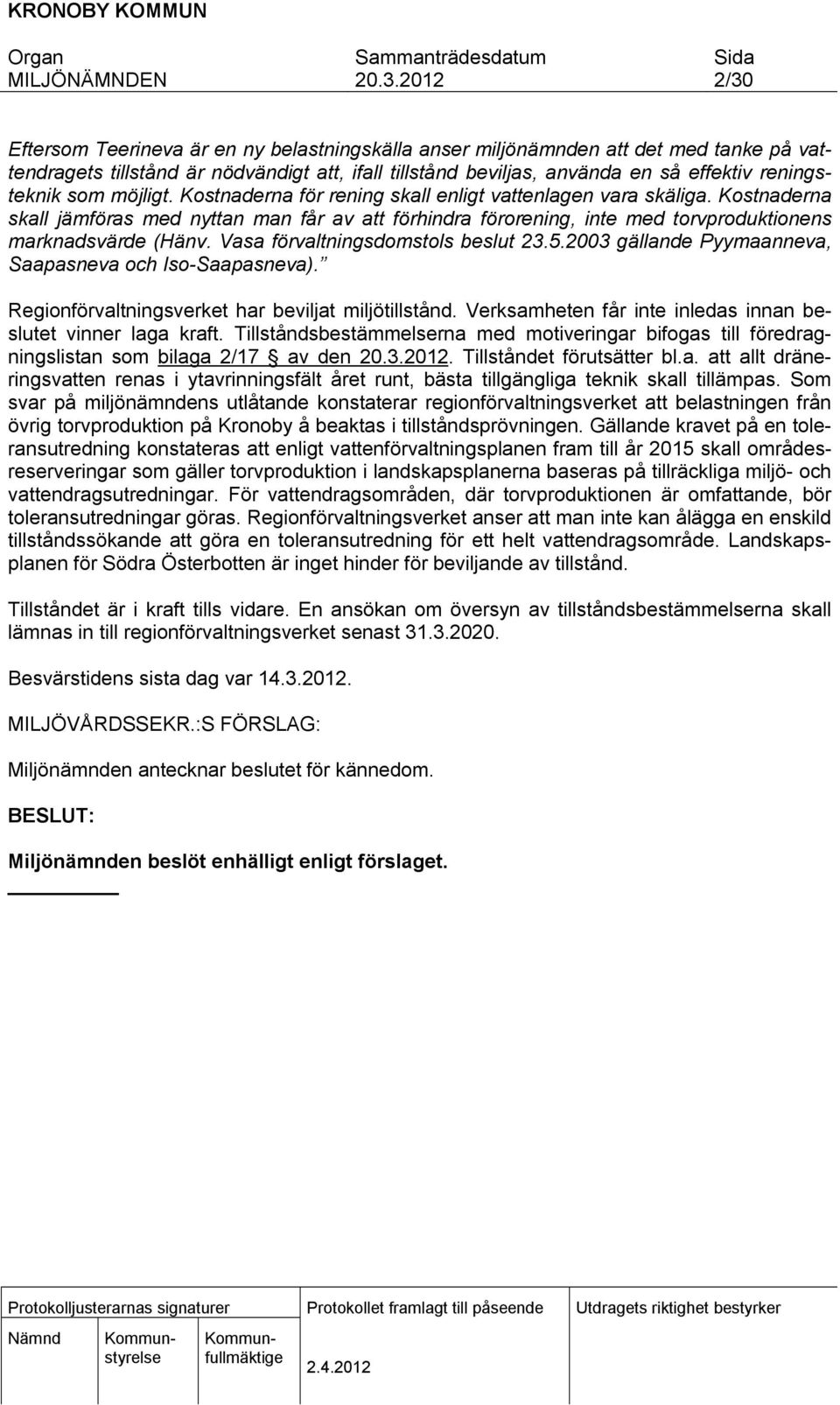 Vasa förvaltnngsdomstols beslut 23.5.2003 gällande Pyymaanneva, Saapasneva och Iso-Saapasneva). Regonförvaltnngsverket har bevljat mljötllstånd.