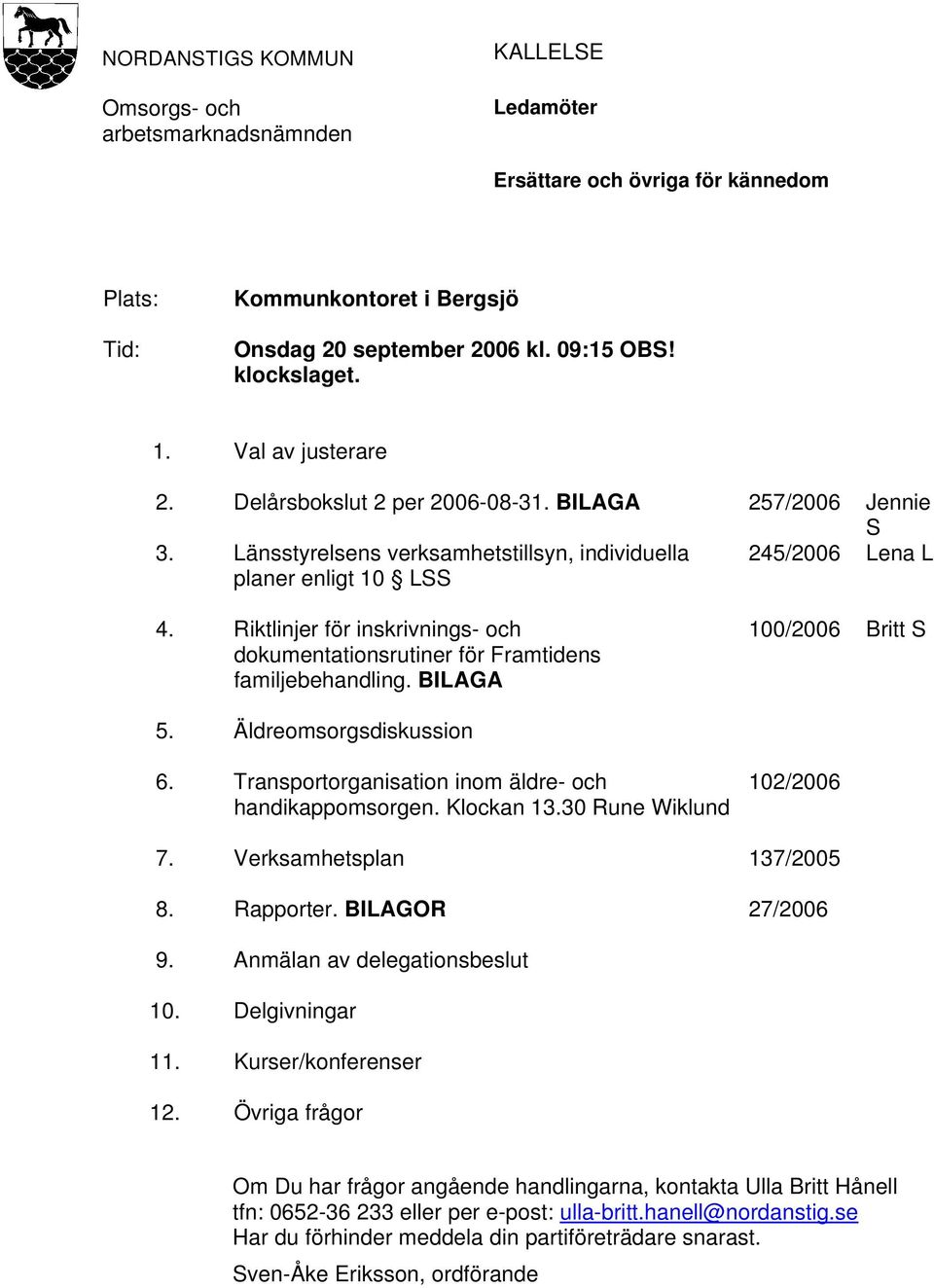 Riktlinjer för inskrivnings- och dokumentationsrutiner för Framtidens familjebehandling. BILAGA 100/2006 Britt S 5. Äldreomsorgsdiskussion 6. Transportorganisation inom äldre- och handikappomsorgen.