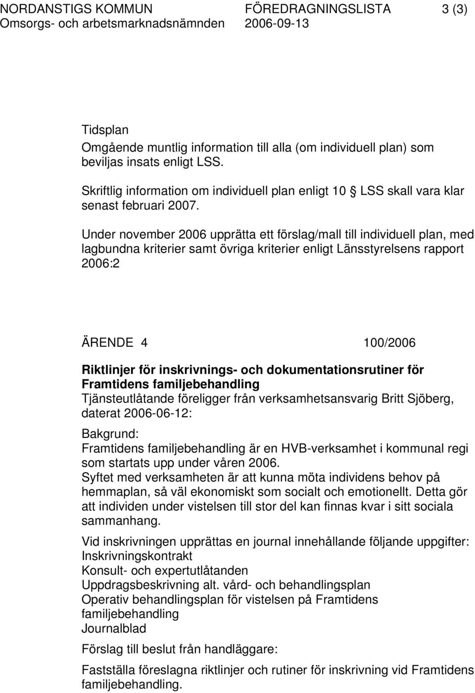 Under november 2006 upprätta ett förslag/mall till individuell plan, med lagbundna kriterier samt övriga kriterier enligt Länsstyrelsens rapport 2006:2 ÄRENDE 4 100/2006 Riktlinjer för inskrivnings-