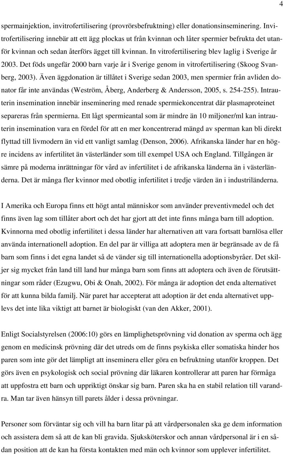 In vitrofertilisering blev laglig i Sverige år 2003. Det föds ungefär 2000 barn varje år i Sverige genom in vitrofertilisering (Skoog Svanberg, 2003).