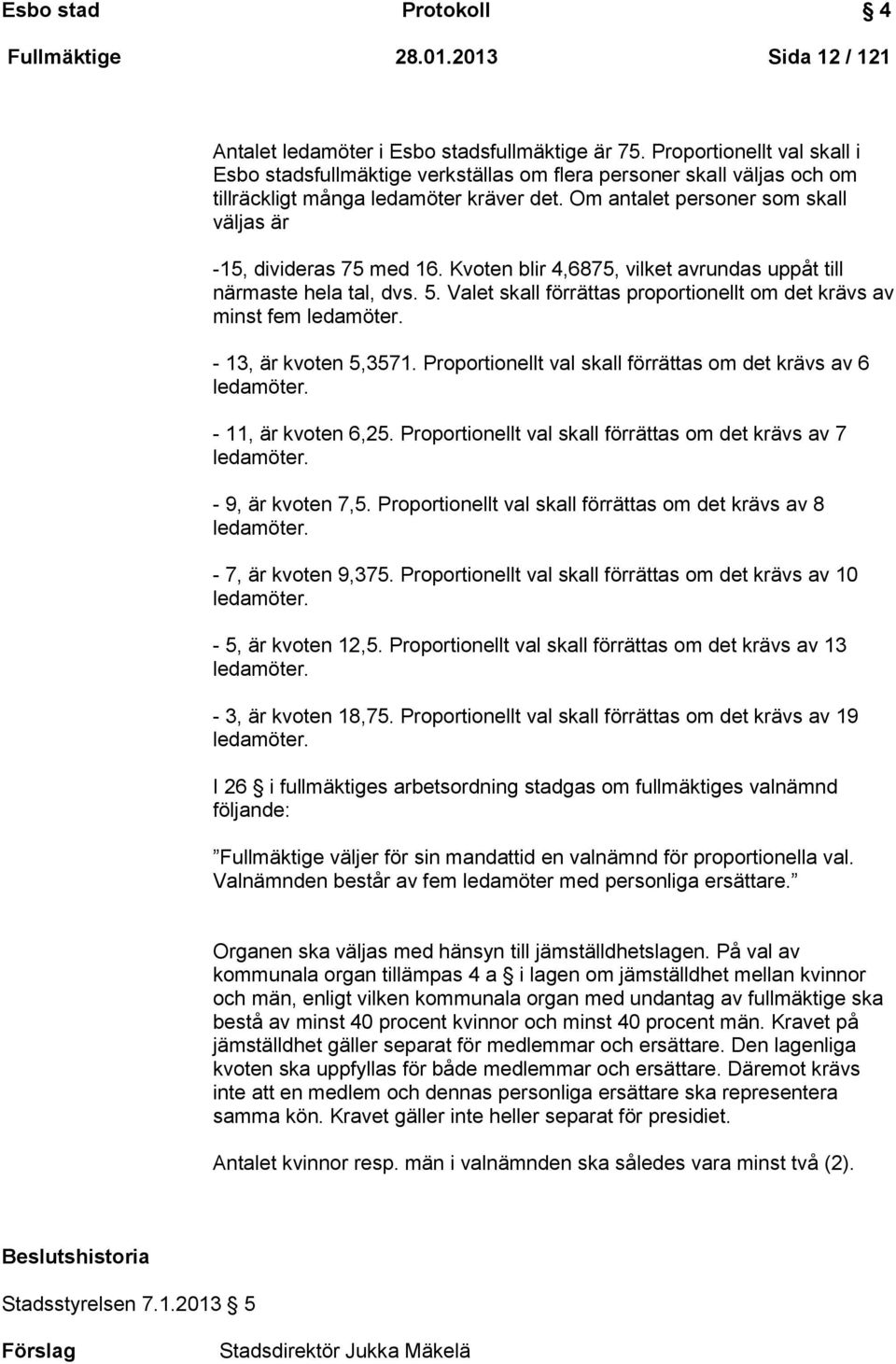 Om antalet personer som skall väljas är -15, divideras 75 med 16. Kvoten blir 4,6875, vilket avrundas uppåt till närmaste hela tal, dvs. 5.