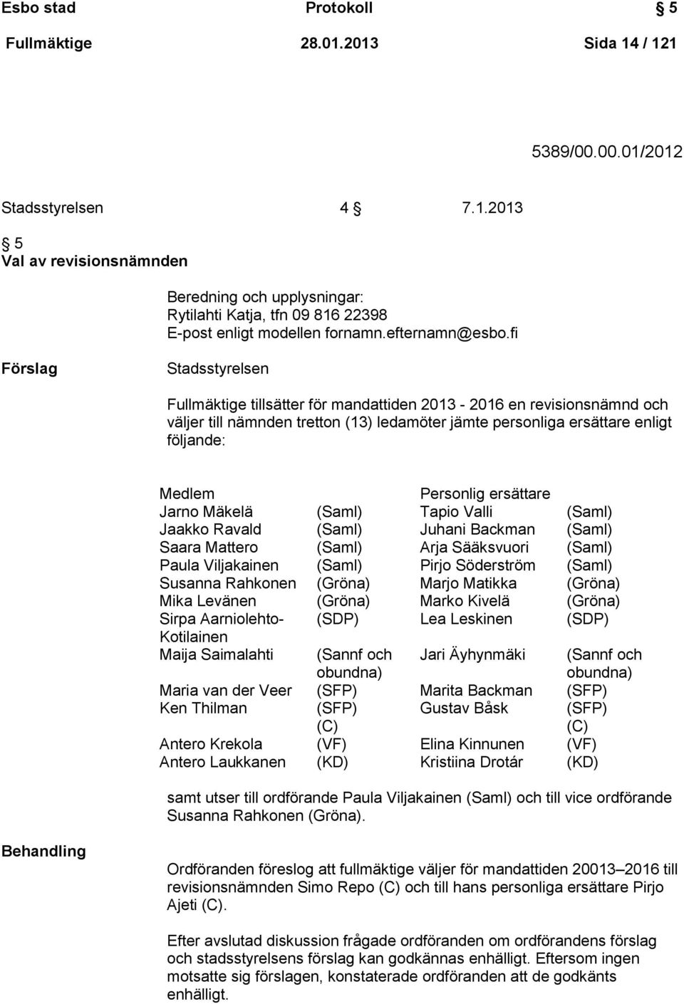 fi Förslag Stadsstyrelsen Fullmäktige tillsätter för mandattiden 2013-2016 en revisionsnämnd och väljer till nämnden tretton (13) ledamöter jämte personliga ersättare enligt följande: Medlem