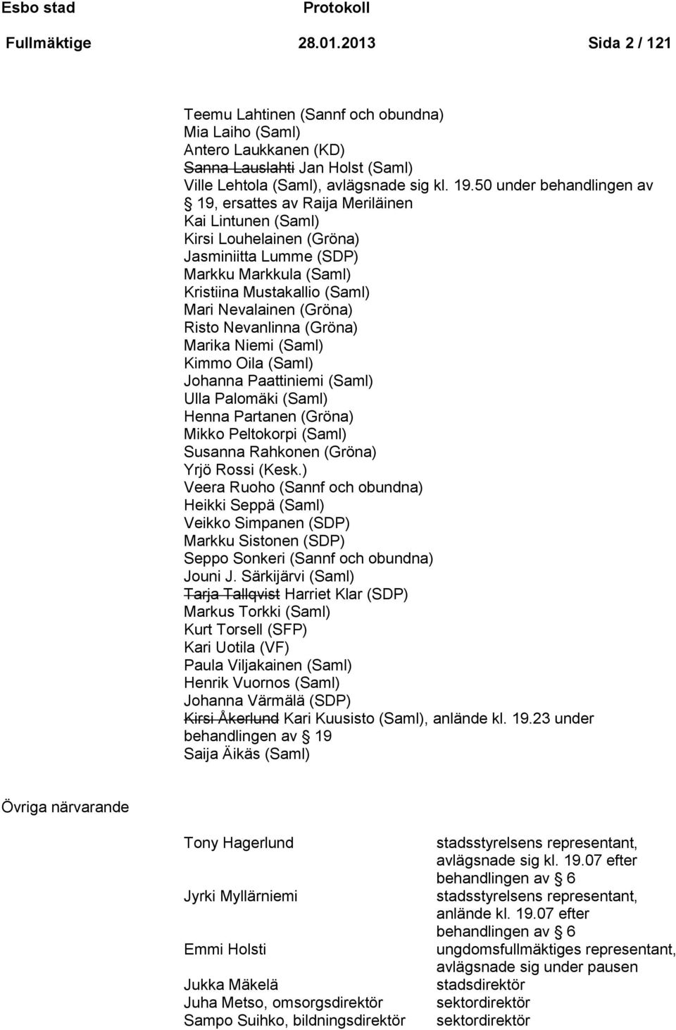 (Gröna) Risto Nevanlinna (Gröna) Marika Niemi (Saml) Kimmo Oila (Saml) Johanna Paattiniemi (Saml) Ulla Palomäki (Saml) Henna Partanen (Gröna) Mikko Peltokorpi (Saml) Susanna Rahkonen (Gröna) Yrjö
