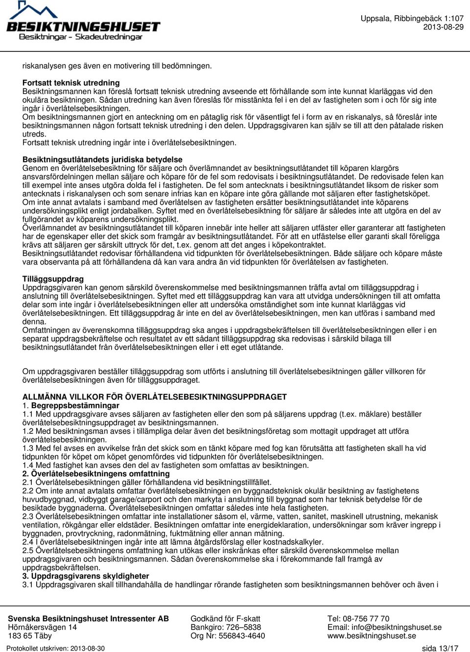 Sådan utredning kan även föreslås för misstänkta fel i en del av fastigheten som i och för sig inte ingår i överlåtelsebesiktningen.